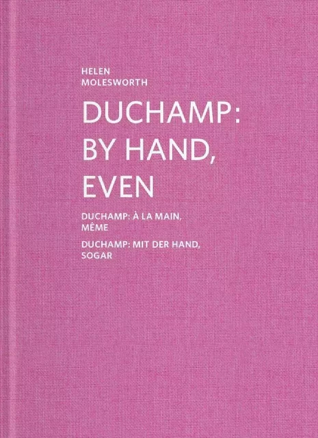 Duchamp - By Hand, Even / À la main, même / Mit der Hand, sogar - Helen Molesworth - PRESSES DU REEL