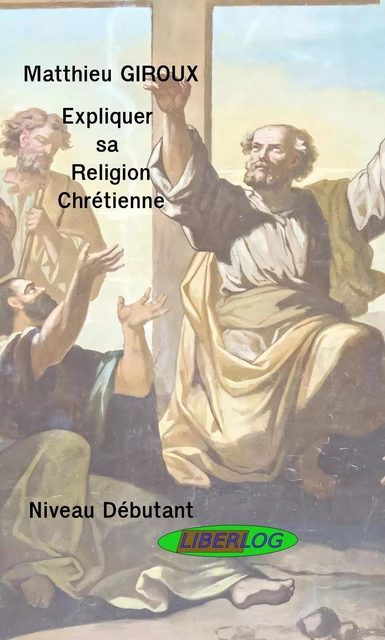 Expliquer sa Religion Chrétienne - Matthieu Giroux - LIBERLOG