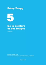 Écrits complets - Volume 5 - De la peinture et des images - 1980-2005