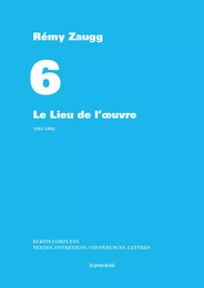 Écrits complets - Volume 6 - Le Lieu de l'oeuvre - 1982-1993