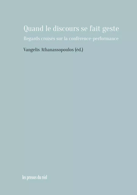 Quand le discours se fait geste - Regards croisés sur la conférence-performance - V. Athanassopoulos - PRESSES DU REEL