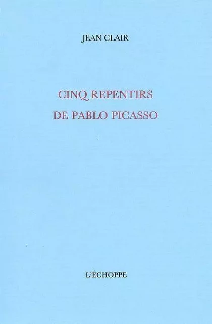 Cinq Repentirs de Pablo Picasso - Jean Clair - L'Échoppe