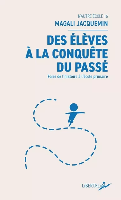 Des élèves à la conquête du passé - Faire de l’histoire à l’ - Magali JACQUEMIN - LIBERTALIA