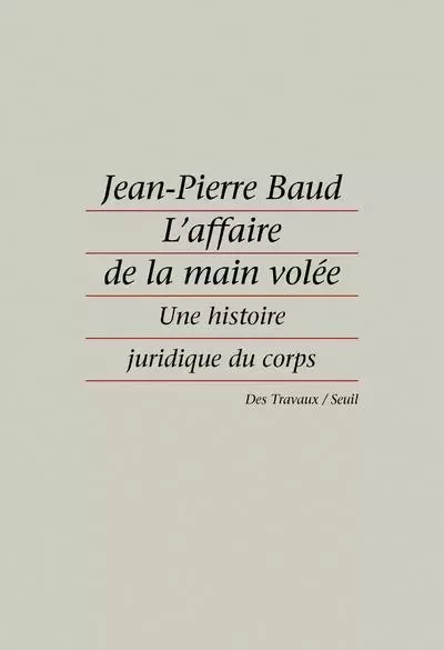 L'Affaire de la main volée. Une histoire juridique du corps - Jean-Pierre Baud - LE SEUIL EDITIONS