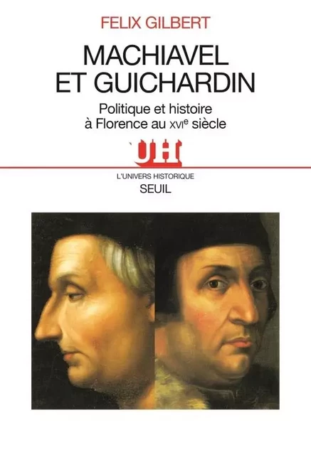 L'Univers historique Machiavel et Guichardin. Politique et histoire à Florence au XVIe siècle - Felix Gilbert - LE SEUIL EDITIONS