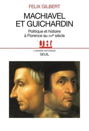 L'Univers historique Machiavel et Guichardin. Politique et histoire à Florence au XVIe siècle