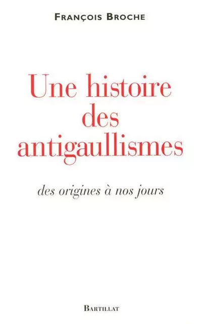 Une histoire des antigaullismes des origines à nos jours - François Broche - Bartillat