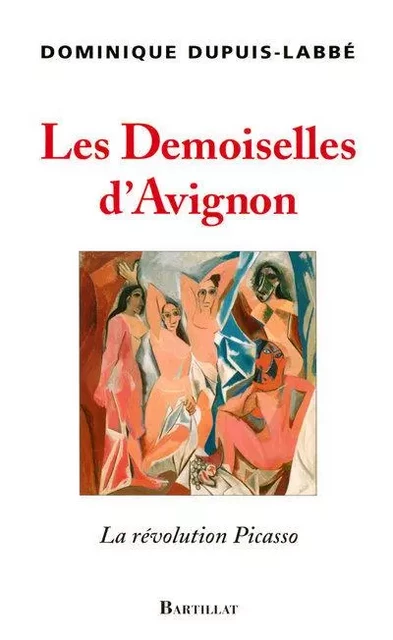 Les Demoiselles d'Avignon, la révolution Picasso - Dominique Dupuis-Labbé - Bartillat