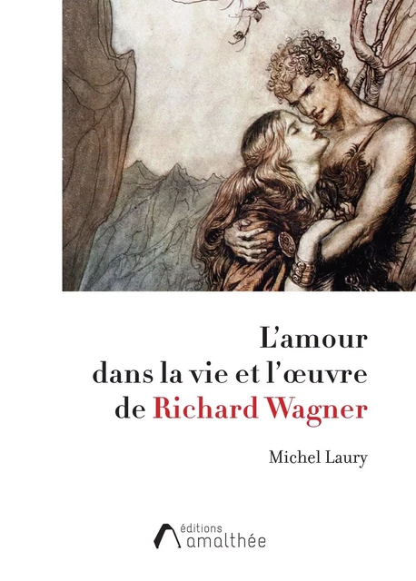 L'amour dans la vie et l'oeuvre de Richard Wagner - Michel LAURY - AMALTHEE