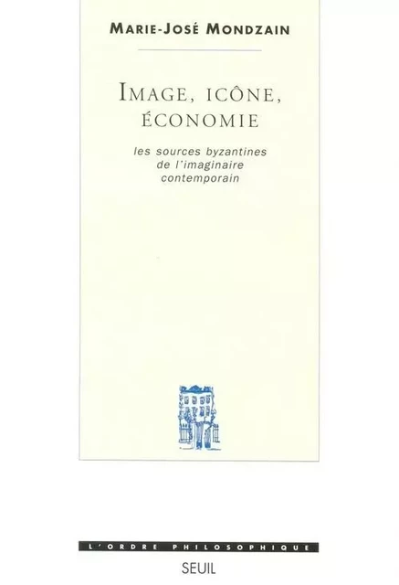 Image, Icône, Economie. Les sources byzantines de l'imaginaire contemporain - Marie-José Mondzain - LE SEUIL EDITIONS