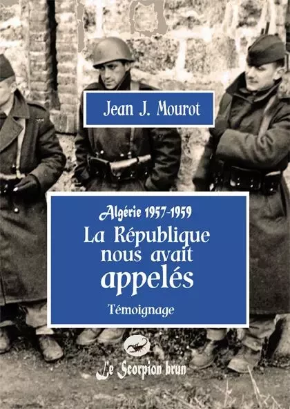 Algérie 1957-59- La République nous avait appelés - Jean J. MOUROT - SCORPION BRUN