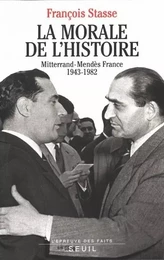 La Morale de l'histoire. Mitterrand-Mendès France (1943-1982)