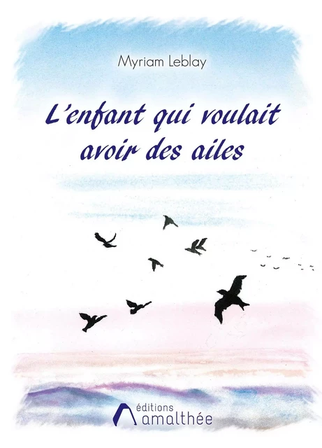 L'enfant qui voulait avoir des ailes - Myriam LEBLAY - AMALTHEE