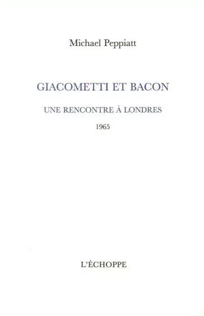 Giacometti et Bacon - Michael Peppiatt - L'Échoppe