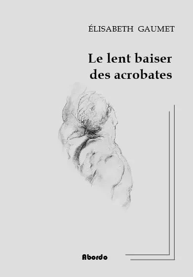 Le Lent Baiser des acrobates - Élisabeth GAUMET - ABORDO