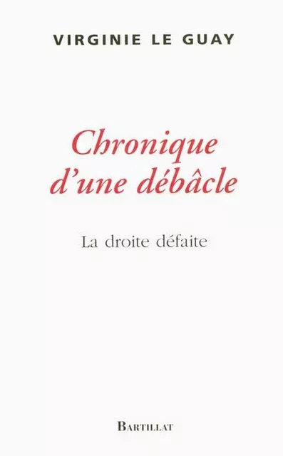 Chronique d'une débacle la droite défaite - Virginie Le Guay - Bartillat