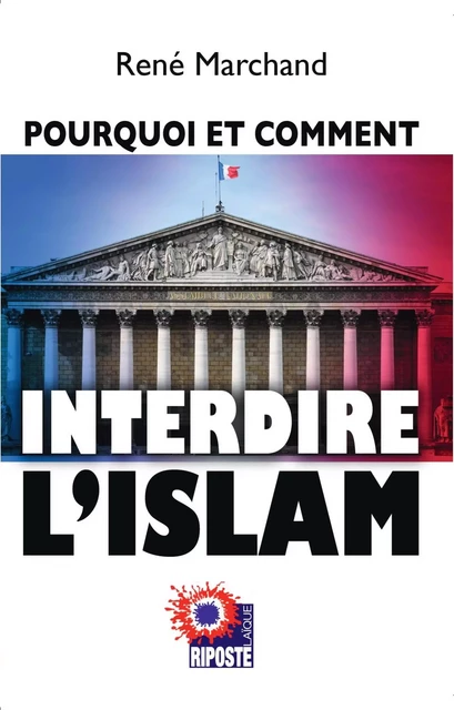 POURQUOI ET COMMENT INTERDIRE L'ISLAM - René Marchand - RIPOSTE LAIQUE