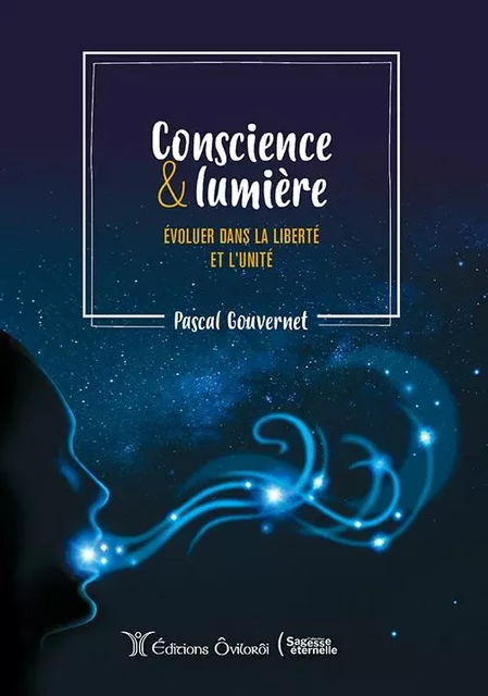 Conscience et lumière, évoluer dans la liberté et l'unité - Pascal Gouvernet - OVILOROI