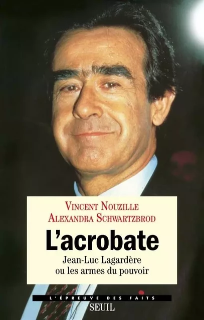 L'Epreuve des faits L'Acrobate. Jean-Luc Lagardère ou les armes du pouvoir - Vincent Nouzille, Alexandra Schwartzbrod - LE SEUIL EDITIONS