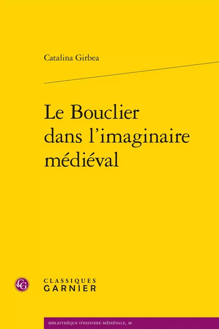 Le Bouclier dans l'imaginaire médiéval - Catalina Girbea - CLASSIQ GARNIER