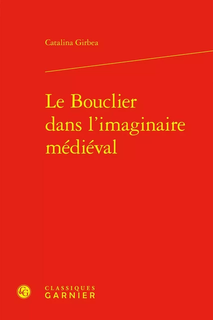 Le Bouclier dans l'imaginaire médiéval - Catalina Girbea - CLASSIQ GARNIER