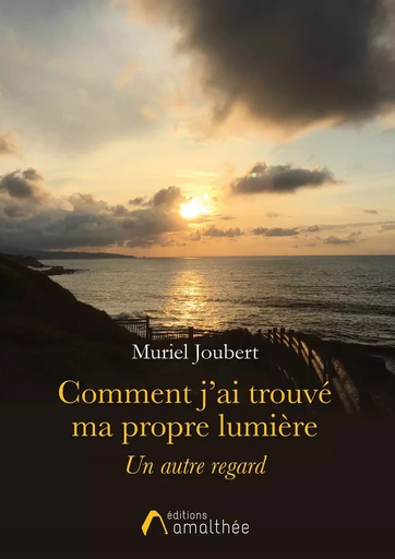 Comment j'ai trouvé ma propre lumière - Muriel Joubert - AMALTHEE