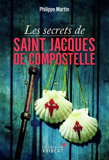 Les Secrets de Saint-Jacques-de-Compostelle - Philippe Martin - VUIBERT