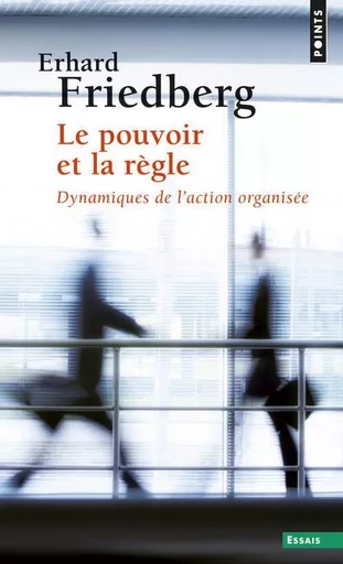 Points Essais Le Pouvoir et la Règle - Erhard Friedberg - POINTS EDITIONS