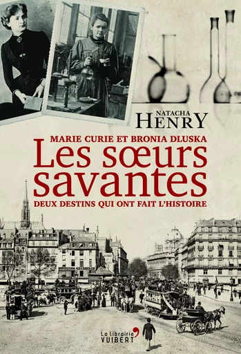 Les Sœurs savantes. Marie Curie et Bronia Dluska, deux destins qui ont fait l'histoire - Natacha Henry - VUIBERT