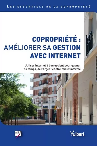 Copropriété : améliorer sa gestion avec Internet - Comment utiliser Internet à bon escient pour gagner du temps, de l’argent et être mieux informé -  arc - VUIBERT