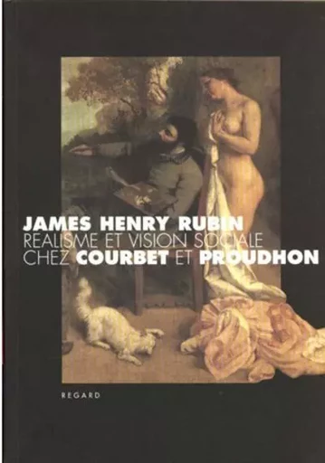 Réalisme et vision sociale chez Courbet et Proudhon - James Henry Rubin, Pierre-Emmanuel Dauzat - Editions du regard