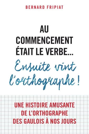 Au commencement était le verbe... Ensuite vint l'orthographe ! - Fripiat Bernard, Bernard Fripiat - VUIBERT