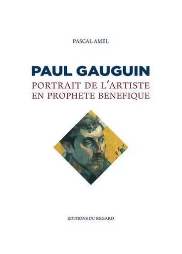 Paul Gauguin. Portrait de l'artiste en prophète bénéfique - Pascal Amel - Editions du regard