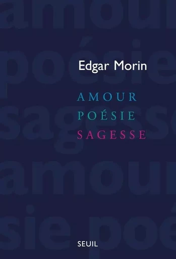 Amour, Poésie, Sagesse - Edgar Morin - LE SEUIL EDITIONS