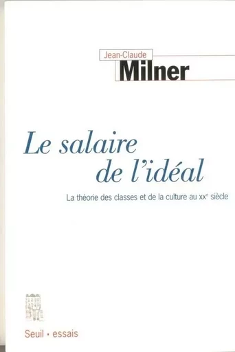 Le Salaire de l'idéal. La théorie des classes et de la culture au XXe siècle - Jean-Claude Milner - LE SEUIL EDITIONS