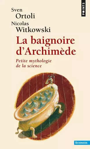 La Baignoire d'Archimède. Petite mythologie de la science - Sven Ortoli, Nicolas Witkowski - POINTS EDITIONS