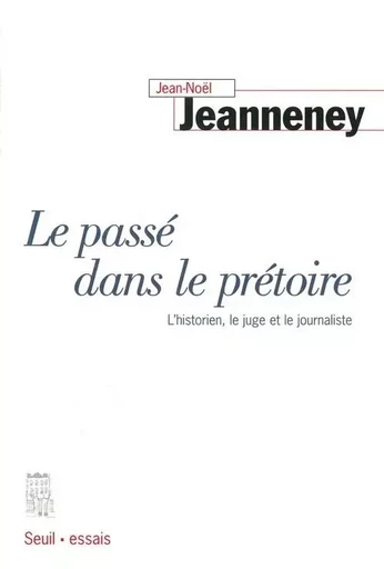 Le Passé dans le prétoire. L'historien, le juge et le journaliste - Jean-Noël Jeanneney - LE SEUIL EDITIONS