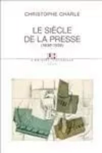 L'Univers historique Le Siècle de la presse - Christophe Charle - LE SEUIL EDITIONS