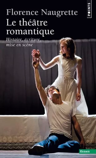 Le Théâtre romantique. Histoire, écriture, mise en scène - Florence Naugrette - POINTS EDITIONS