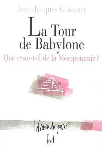 La Tour de Babylone. Que reste-t-il de la Mésopotamie? - Jean-Jacques Glassner - LE SEUIL EDITIONS