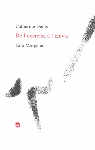 De l’exercice à l’œuvre - Catherine Denis - Fata Morgana