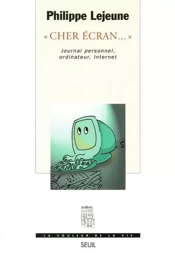 Cher écran.... Journal personnel, ordinateur, Internet - Philippe Lejeune - LE SEUIL EDITIONS