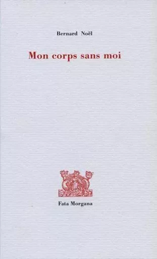 Mon corps sans moi - Bernard Noël - Fata Morgana