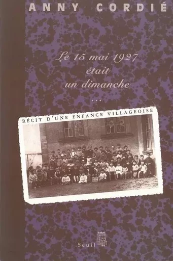 Le Quinze Mai 1927 était un dimanche... Récit d'une enfance villageoise - Anny Cordié - LE SEUIL EDITIONS