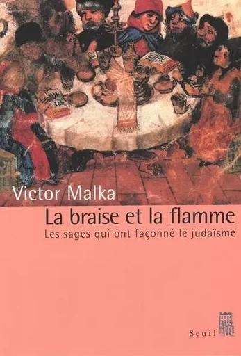 La Braise et la Flamme. Les Sages qui ont façonné le judaïsme - Victor Malka - LE SEUIL EDITIONS