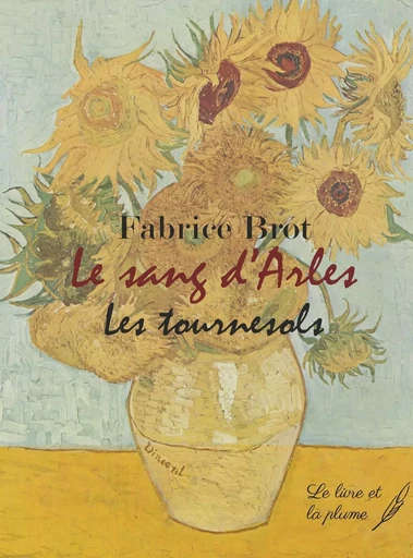 LE SANG D'ARLES : LES TOURNESOLS. -  FABRICE BROT - LIVRE ET PLUME