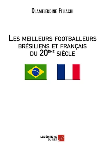 Les meilleurs footballeurs brésiliens et français du 20ème siècle - Djameleddine Feliachi - Les Editions du Net