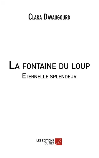 La fontaine du loup - Eternelle splendeur - Clara Davaugourd - Les Editions du Net