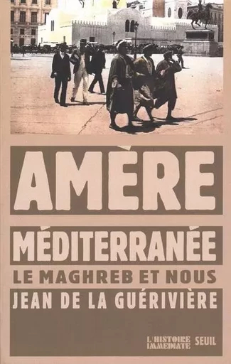 L'Histoire immédiate Amère Méditerranée. Le Maghreb et nous - Jean de La Guérivière - LE SEUIL EDITIONS