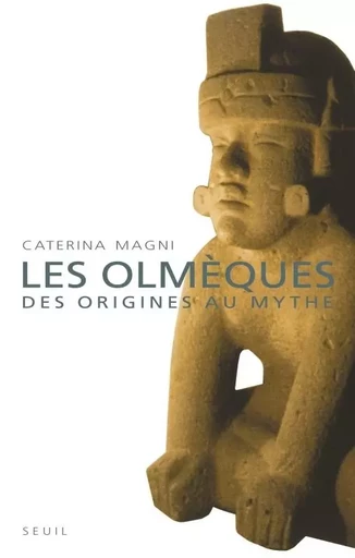 Les Olmèques. Des origines au mythe - Caterina Magni - LE SEUIL EDITIONS